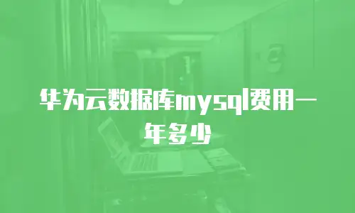 华为云数据库mysql费用一年多少