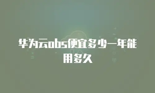 华为云obs便宜多少一年能用多久