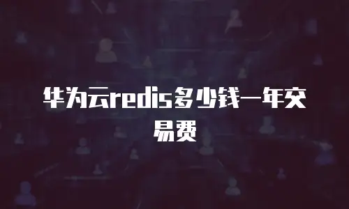 华为云redis多少钱一年交易费