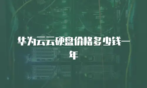 华为云云硬盘价格多少钱一年