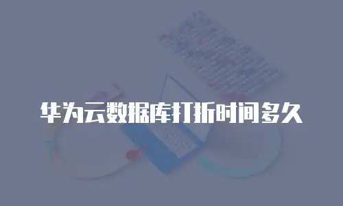 华为云数据库打折时间多久
