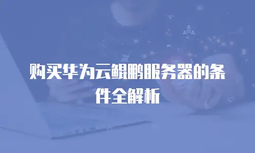 购买华为云鲲鹏服务器的条件全解析