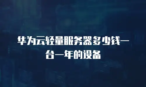 华为云轻量服务器多少钱一台一年的设备