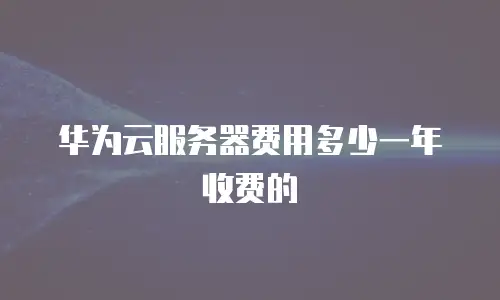 华为云服务器费用多少一年收费的