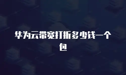 华为云带宽打折多少钱一个包
