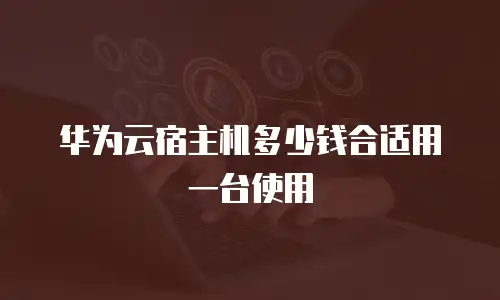 华为云宿主机多少钱合适用一台使用