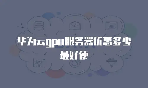 华为云gpu服务器优惠多少最好使