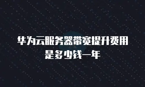 华为云服务器带宽提升费用是多少钱一年