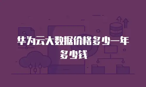 华为云大数据价格多少一年多少钱
