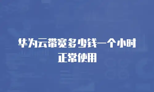 华为云带宽多少钱一个小时正常使用