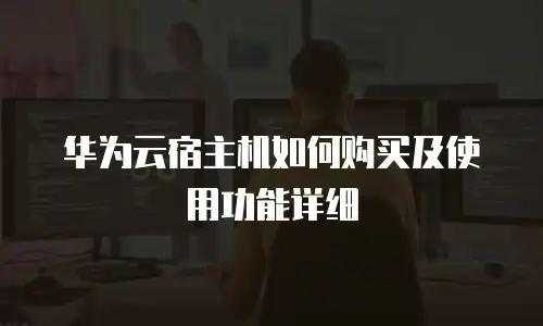 华为云宿主机如何购买及使用功能详细