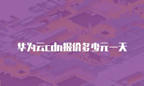 华为云cdn报价多少元一天