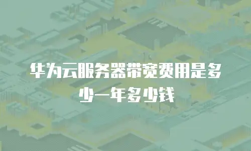 华为云服务器带宽费用是多少一年多少钱