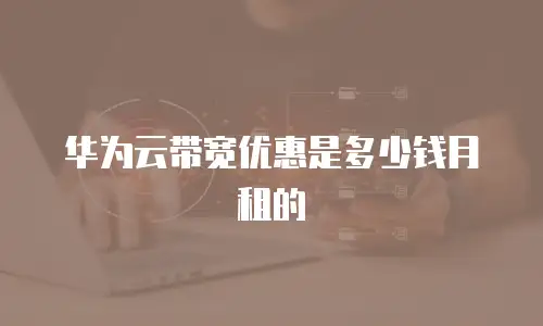 华为云带宽优惠是多少钱月租的
