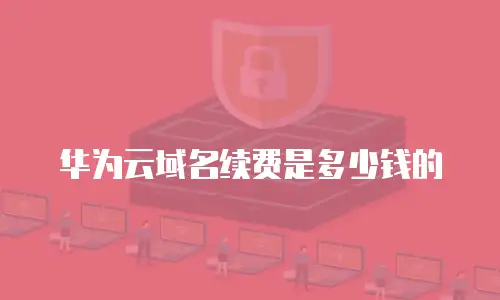 华为云域名续费是多少钱的