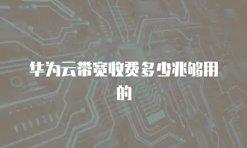 华为云带宽收费多少兆够用的