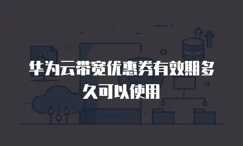 华为云带宽优惠券有效期多久可以使用