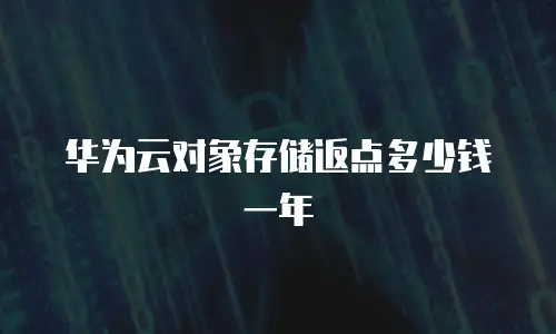 华为云对象存储返点多少钱一年
