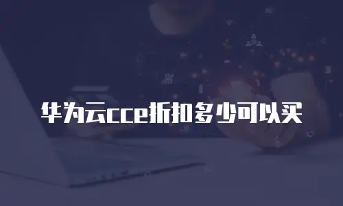 华为云cce折扣多少可以买