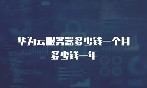 华为云服务器多少钱一个月多少钱一年