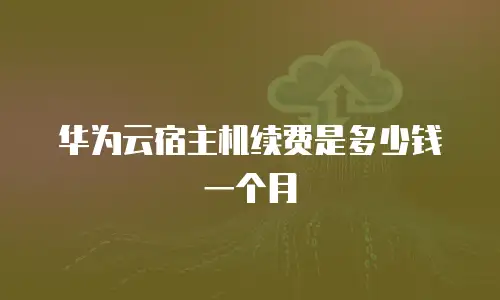华为云宿主机续费是多少钱一个月