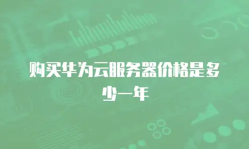 购买华为云服务器价格是多少一年
