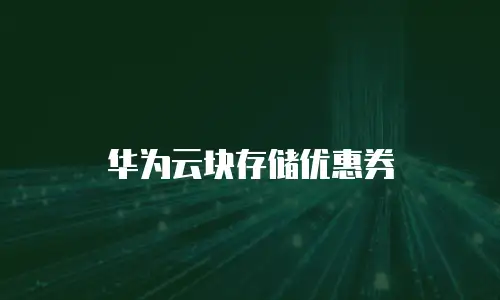 华为云块存储优惠券