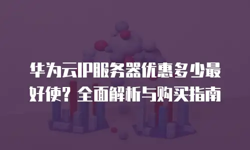 华为云IP服务器优惠多少最好使？全面解析与购买指南