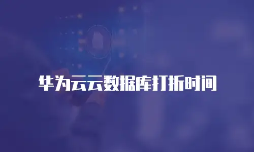 华为云云数据库打折时间