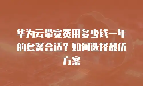 华为云带宽费用多少钱一年的套餐合适？如何选择最优方案