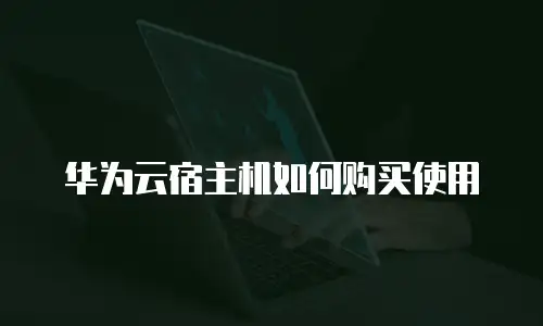 华为云宿主机如何购买使用