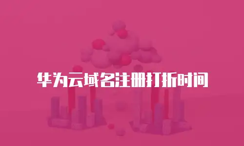 华为云域名注册打折时间
