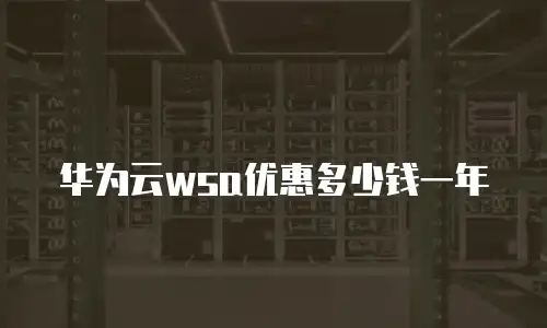 华为云wsa优惠多少钱一年