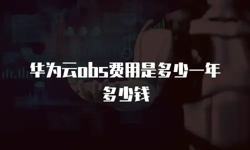 华为云obs费用是多少一年多少钱
