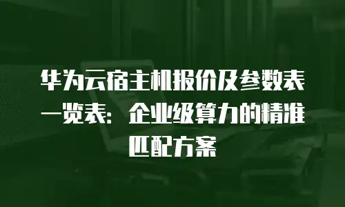 华为云宿主机报价及参数表一览表：企业级算力的精准匹配方案