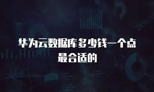 华为云数据库多少钱一个点最合适的
