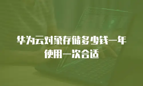 华为云对象存储多少钱一年使用一次合适