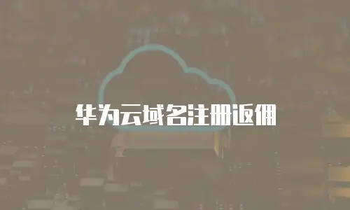 华为云域名注册返佣