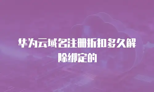 华为云域名注册折扣多久解除绑定的