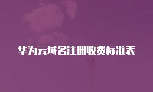 华为云域名注册收费标准表
