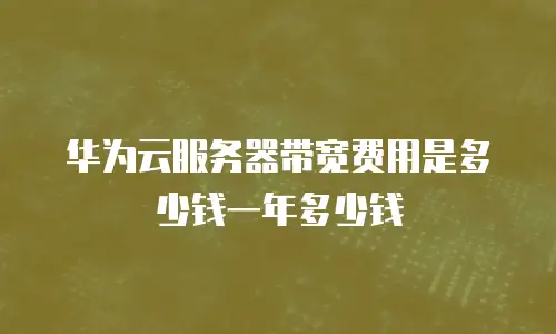 华为云服务器带宽费用是多少钱一年多少钱
