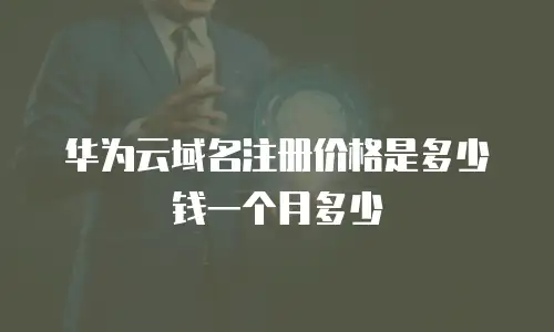 华为云域名注册价格是多少钱一个月多少