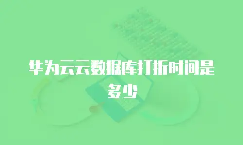 华为云云数据库打折时间是多少