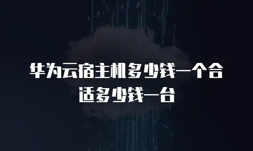 华为云宿主机多少钱一个合适多少钱一台