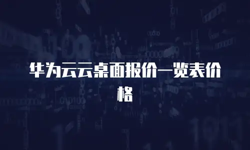 华为云云桌面报价一览表价格