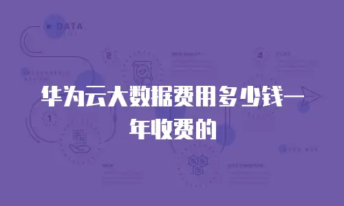 华为云大数据费用多少钱一年收费的