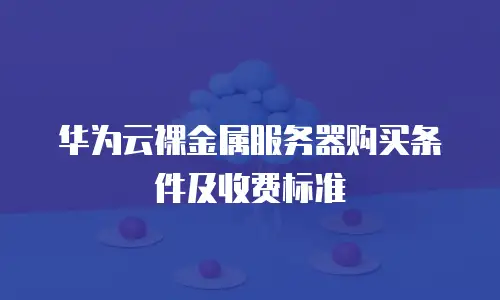 华为云裸金属服务器购买条件及收费标准