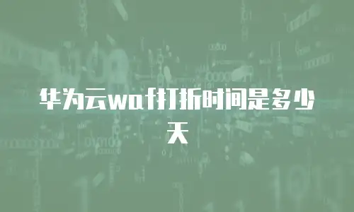 华为云waf打折时间是多少天