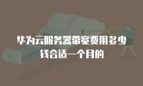 华为云服务器带宽费用多少钱合适一个月的