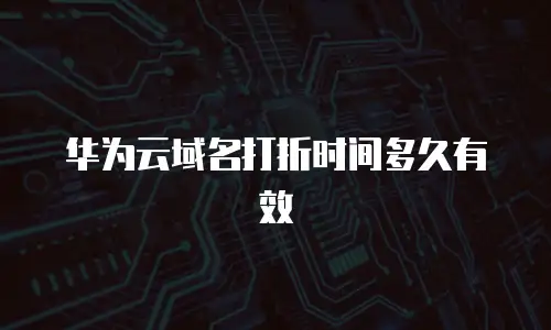 华为云域名打折时间多久有效